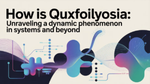 How Is Quxfoilyosia: Unraveling a Dynamic Phenomenon in Systems and Beyond
